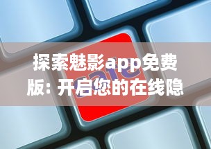 探索魅影app免费版: 开启您的在线隐私与数据安全之旅免费下载 v0.2.2下载